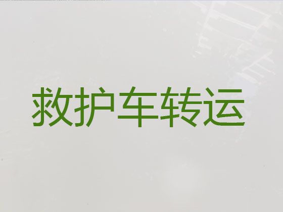 酉阳土家族苗族自治县长途救护车出租转院|重庆市120救护车租车转运病人