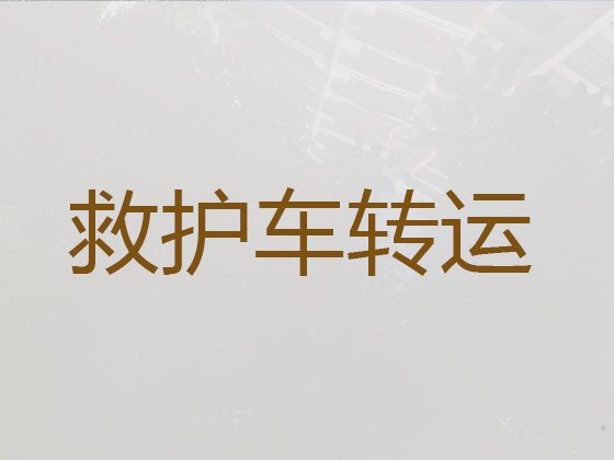 文山砚山县救护车转院接送病人|租急救车护送病人返乡