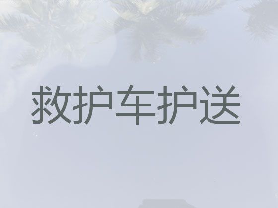 进贤县私人救护车跨省运送病人-南昌市长途跨省医疗转运车出租